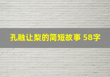 孔融让梨的简短故事 58字